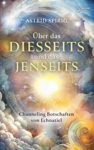 Über das Diesseits und das Jenseits - Channelingbotschaften von Echnatiel