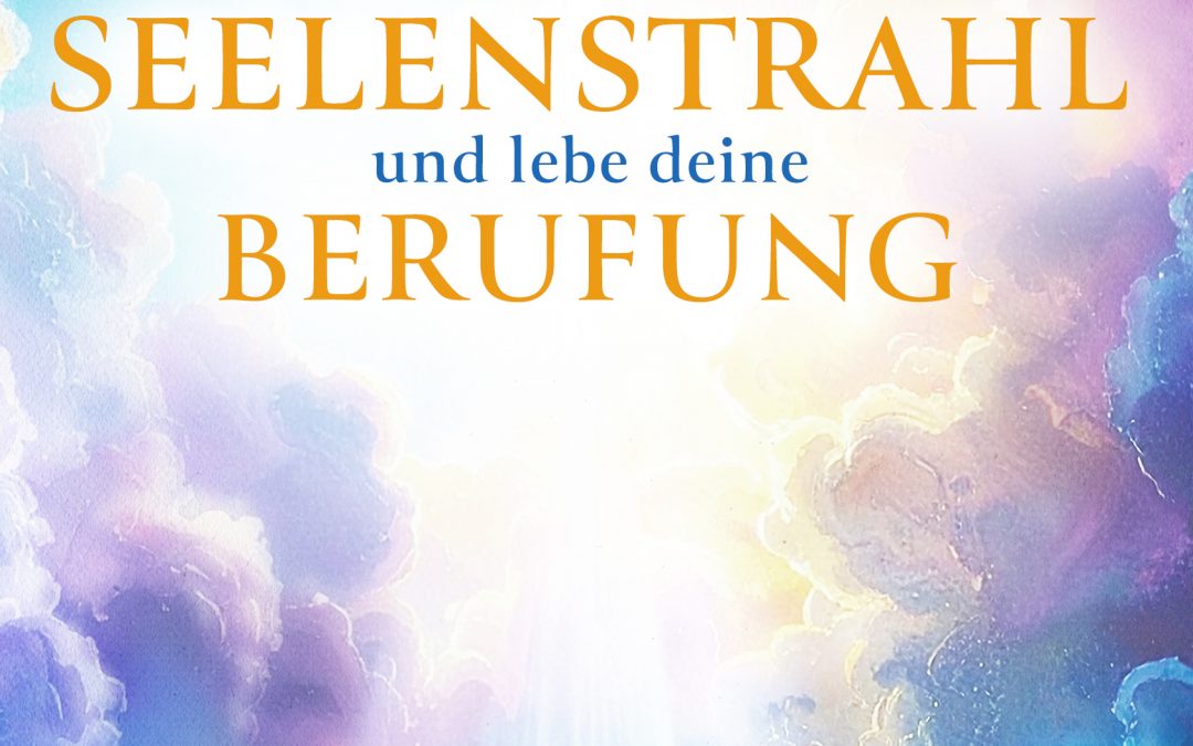 Erkenne deinen Seelenstrahl und lebe deine Berufung