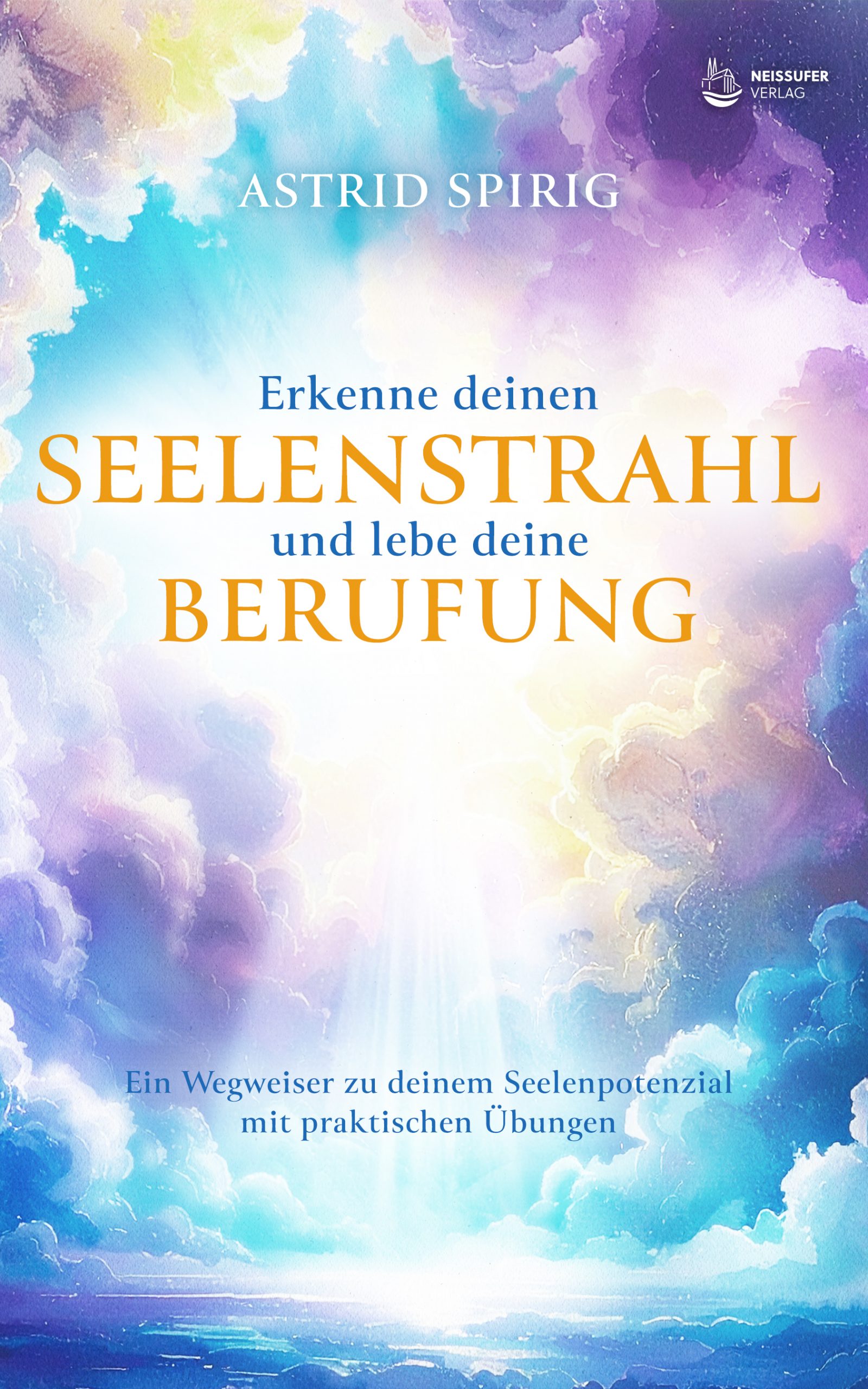 Cover Erkenne deinen Seelenstrahl und lebe deine Berufung von Astrid Spirig
